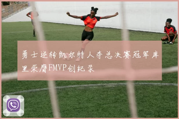 勇士逆转凯尔特人夺总决赛冠军库里荣膺FMVP创纪录