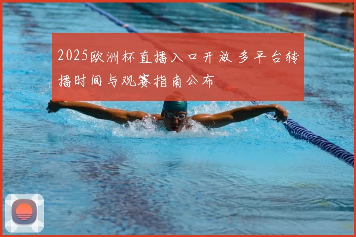 2025欧洲杯直播入口开放 多平台转播时间与观赛指南公布