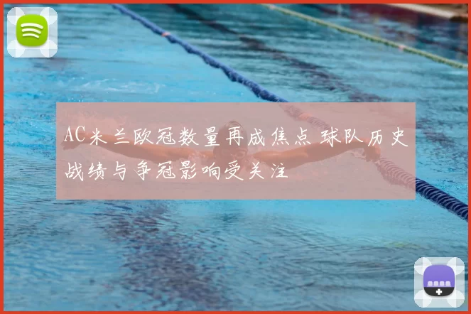 AC米兰欧冠数量再成焦点 球队历史战绩与争冠影响受关注