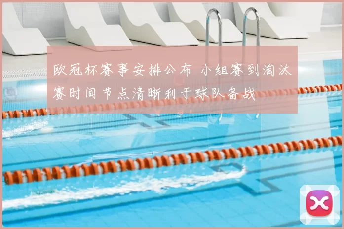 欧冠杯赛事安排公布 小组赛到淘汰赛时间节点清晰利于球队备战