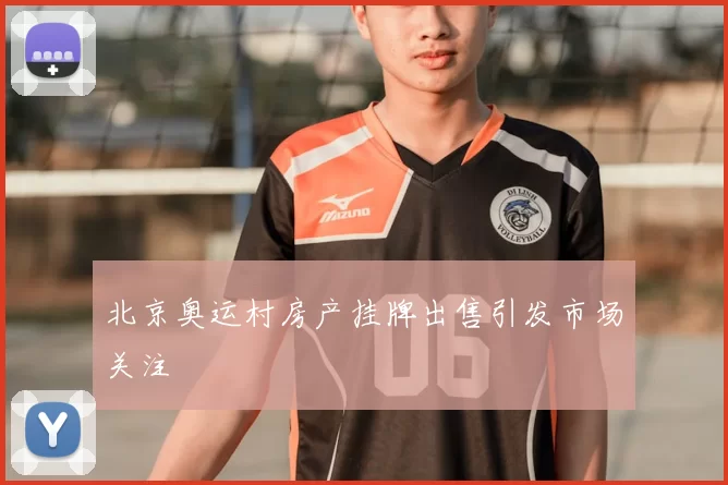 北京奥运村房产挂牌出售引发市场关注
