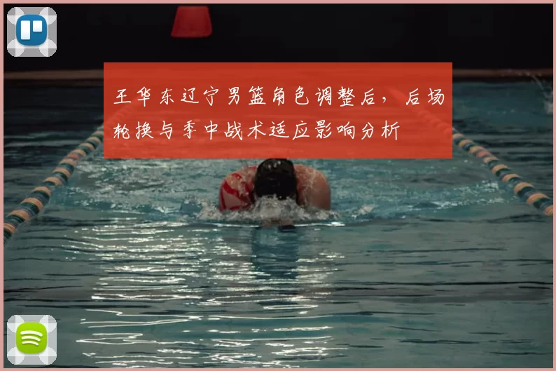 王华东辽宁男篮角色调整后，后场轮换与季中战术适应影响分析