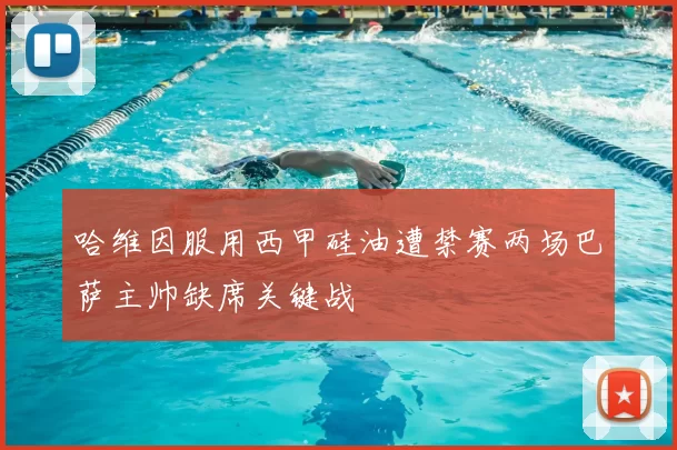 哈维因服用西甲硅油遭禁赛两场巴萨主帅缺席关键战