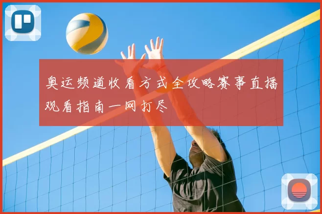 奥运频道收看方式全攻略赛事直播观看指南一网打尽