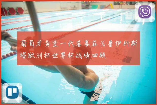 葡萄牙黄金一代落幕菲戈鲁伊科斯塔欧洲杯世界杯战绩回顾