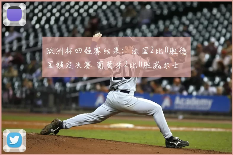 欧洲杯四强赛结果：法国2比0胜德国锁定决赛 葡萄牙2比0胜威尔士