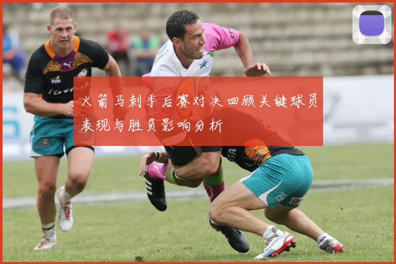 火箭马刺季后赛对决回顾关键球员表现与胜负影响分析