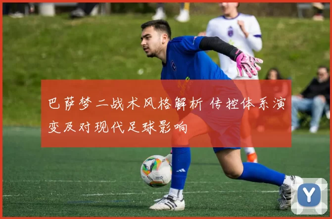 巴萨梦二战术风格解析 传控体系演变及对现代足球影响