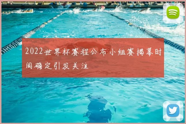 2022世界杯赛程公布小组赛揭幕时间确定引发关注