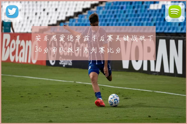 安东尼爱德华兹季后赛关键战砍下36分率队扳平系列赛比分