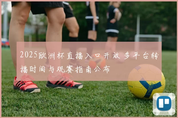 2025欧洲杯直播入口开放 多平台转播时间与观赛指南公布