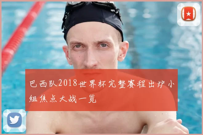 巴西队2018世界杯完整赛程出炉小组焦点大战一览