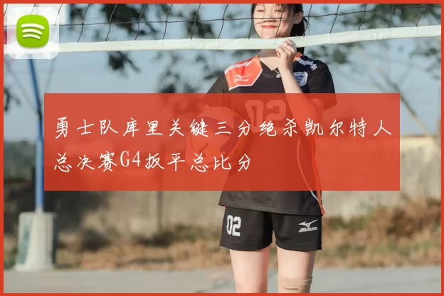 勇士队库里关键三分绝杀凯尔特人总决赛G4扳平总比分