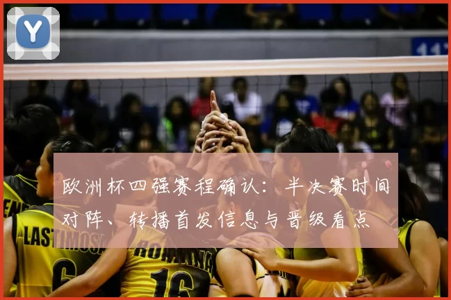 欧洲杯四强赛程确认：半决赛时间对阵、转播首发信息与晋级看点