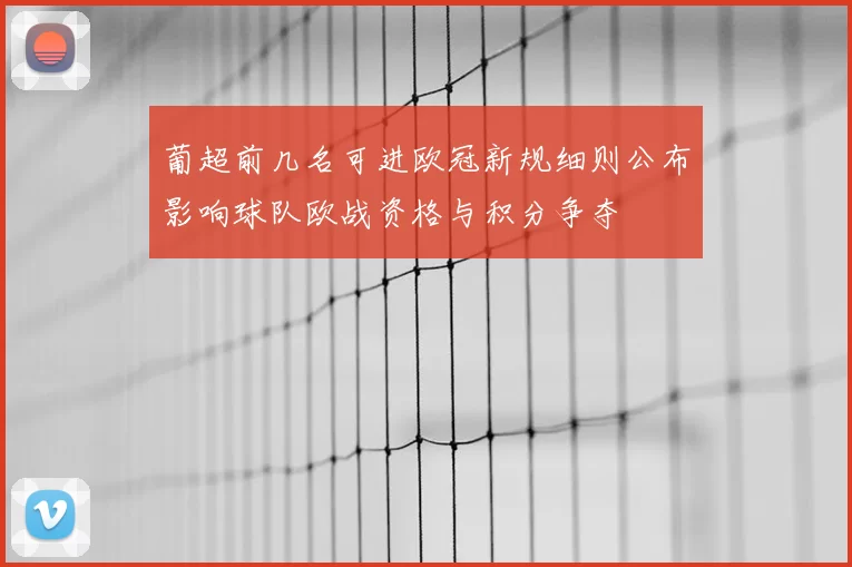 葡超前几名可进欧冠新规细则公布影响球队欧战资格与积分争夺