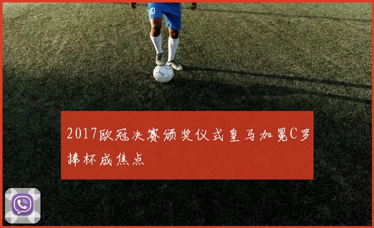 2017欧冠决赛颁奖仪式皇马加冕C罗捧杯成焦点