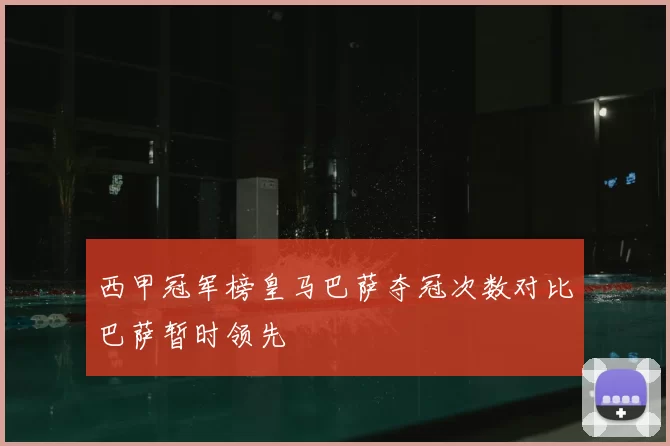 西甲冠军榜皇马巴萨夺冠次数对比巴萨暂时领先