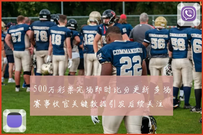500万彩票完场即时比分更新 多场赛事收官关键数据引发后续关注