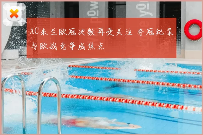 AC米兰欧冠次数再受关注 夺冠纪录与欧战竞争成焦点