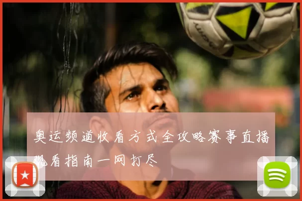 奥运频道收看方式全攻略赛事直播观看指南一网打尽