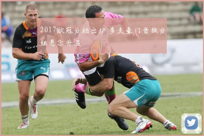 2017欧冠分档出炉 多支豪门晋级分组悬念升温