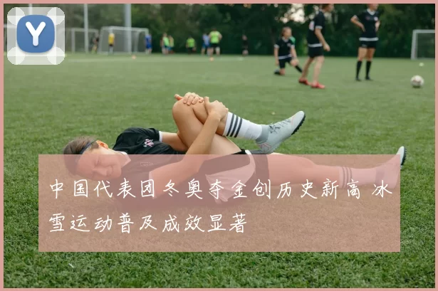 中国代表团冬奥夺金创历史新高 冰雪运动普及成效显著