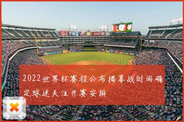 2022世界杯赛程公布揭幕战时间确定球迷关注开赛安排