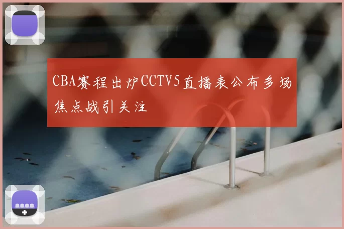 CBA赛程出炉CCTV5直播表公布多场焦点战引关注