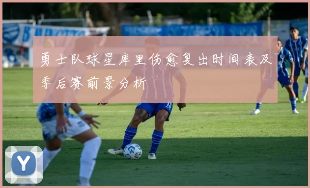 勇士队球星库里伤愈复出时间表及季后赛前景分析