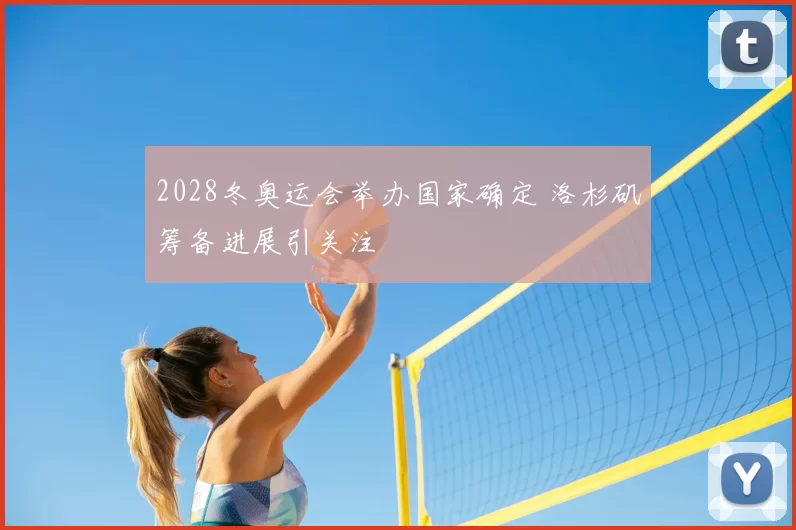 2028冬奥运会举办国家确定 洛杉矶筹备进展引关注